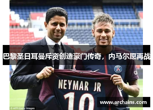 巴黎圣日耳曼斥资创造豪门传奇，内马尔愿再战