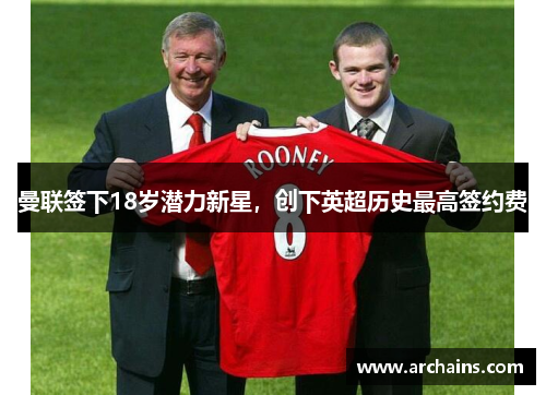 曼联签下18岁潜力新星，创下英超历史最高签约费