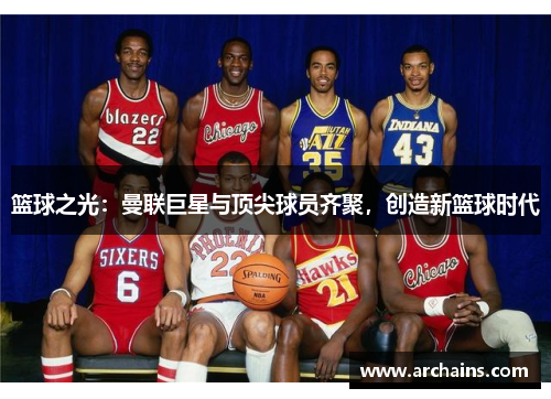 篮球之光：曼联巨星与顶尖球员齐聚，创造新篮球时代